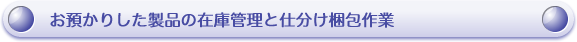 お預かりした製品の在庫管理と仕分け梱包作業